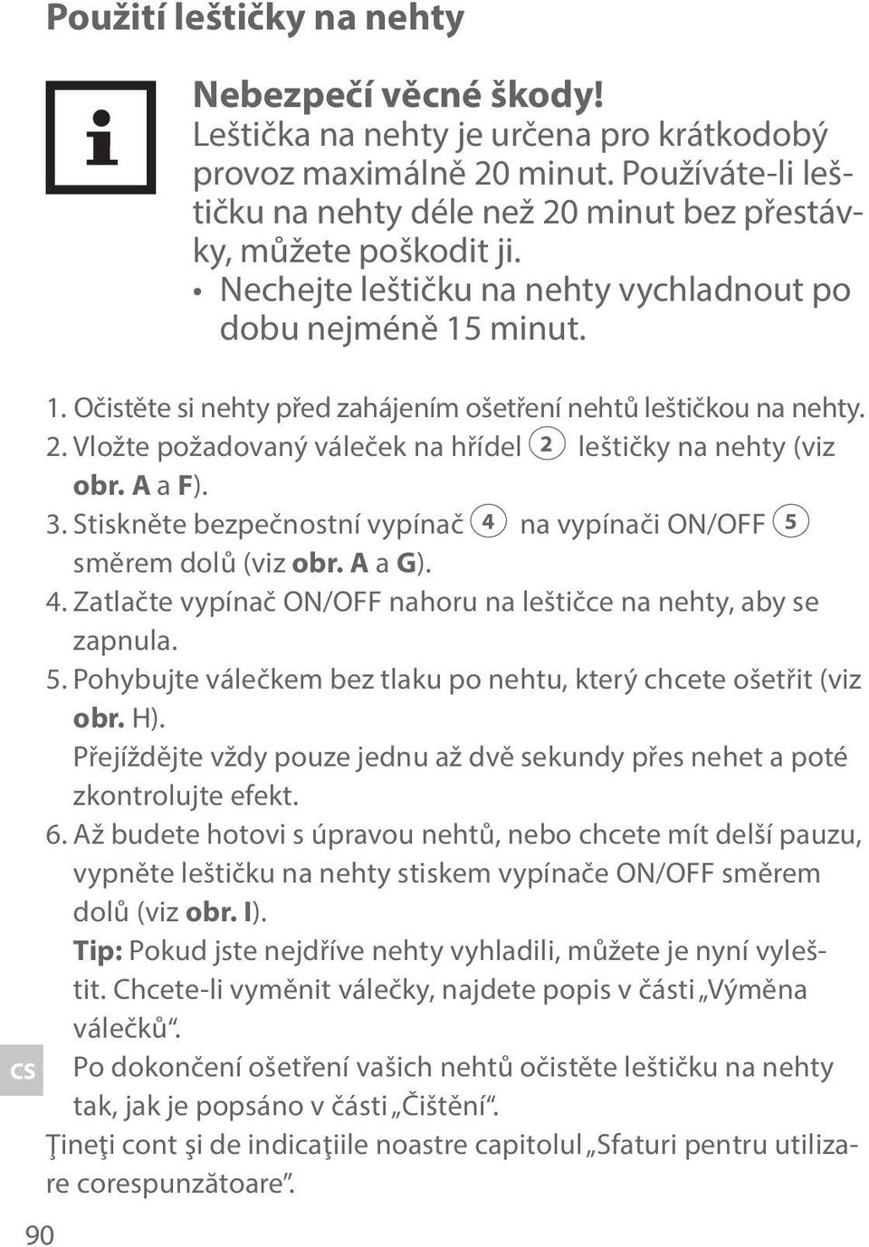 minut. 1. Očistěte si nehty před zahájením ošetření nehtů leštičkou na nehty. 2. Vložte požadovaný váleček na hřídel 2 leštičky na nehty (viz obr. A a F). 3.