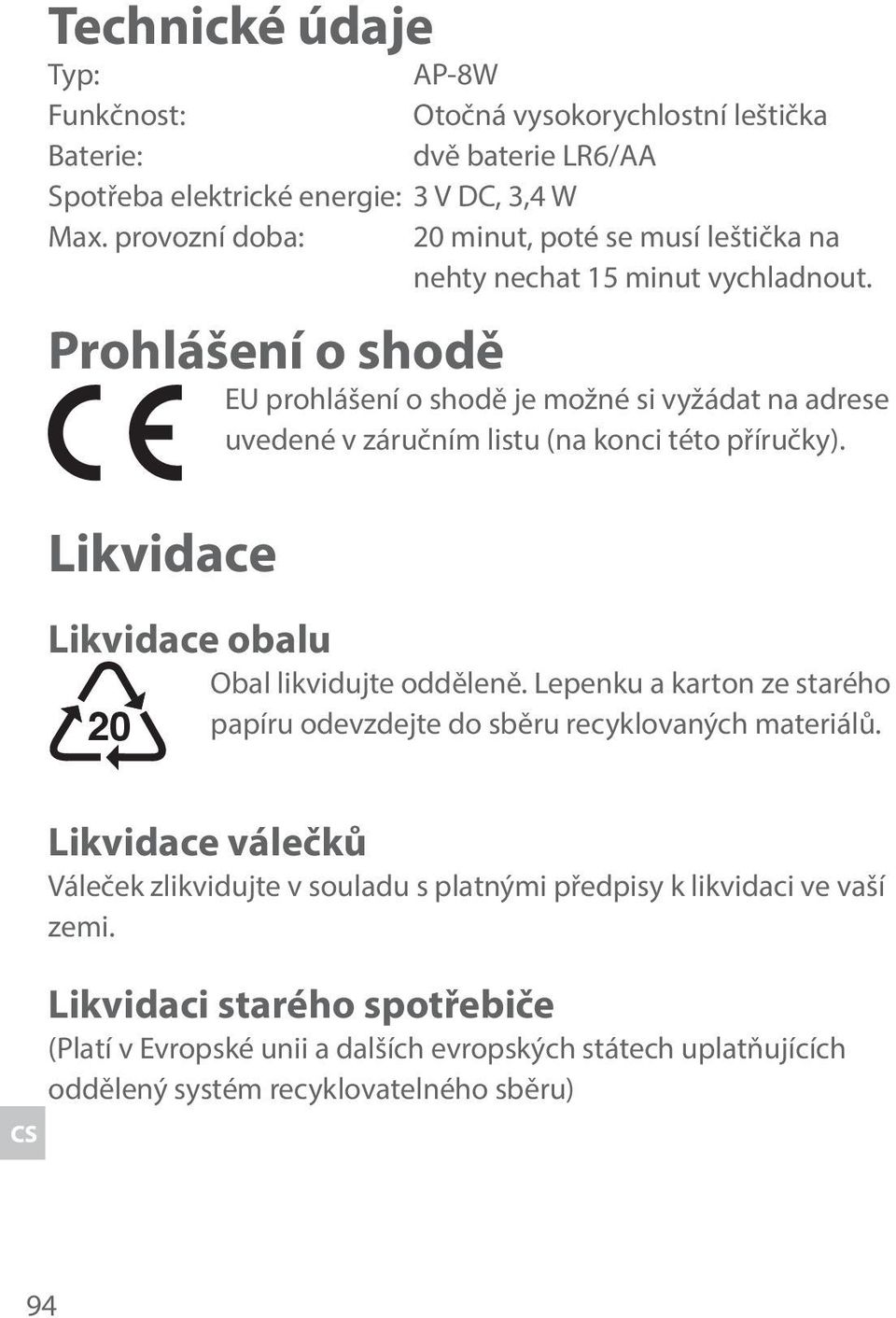 Prohlášení o shodě EU prohlášení o shodě je možné si vyžádat na adrese uvedené v záručním listu (na konci této příručky). Likvidace Likvidace obalu Obal likvidujte odděleně.