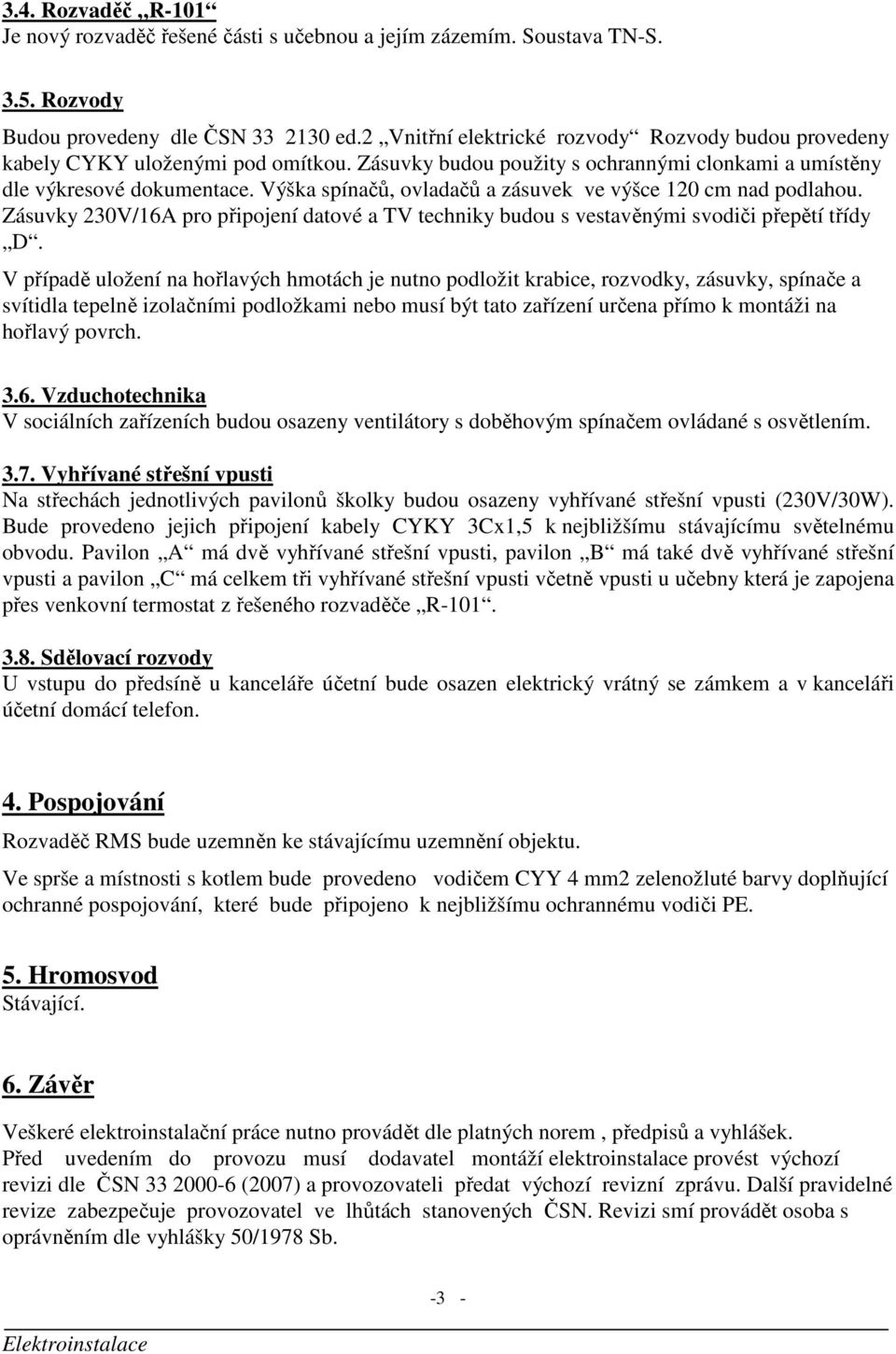 Výška spínačů, ovladačů a zásuvek ve výšce 120 cm nad podlahou. Zásuvky 230V/16A pro připojení datové a TV techniky budou s vestavěnými svodiči přepětí třídy D.