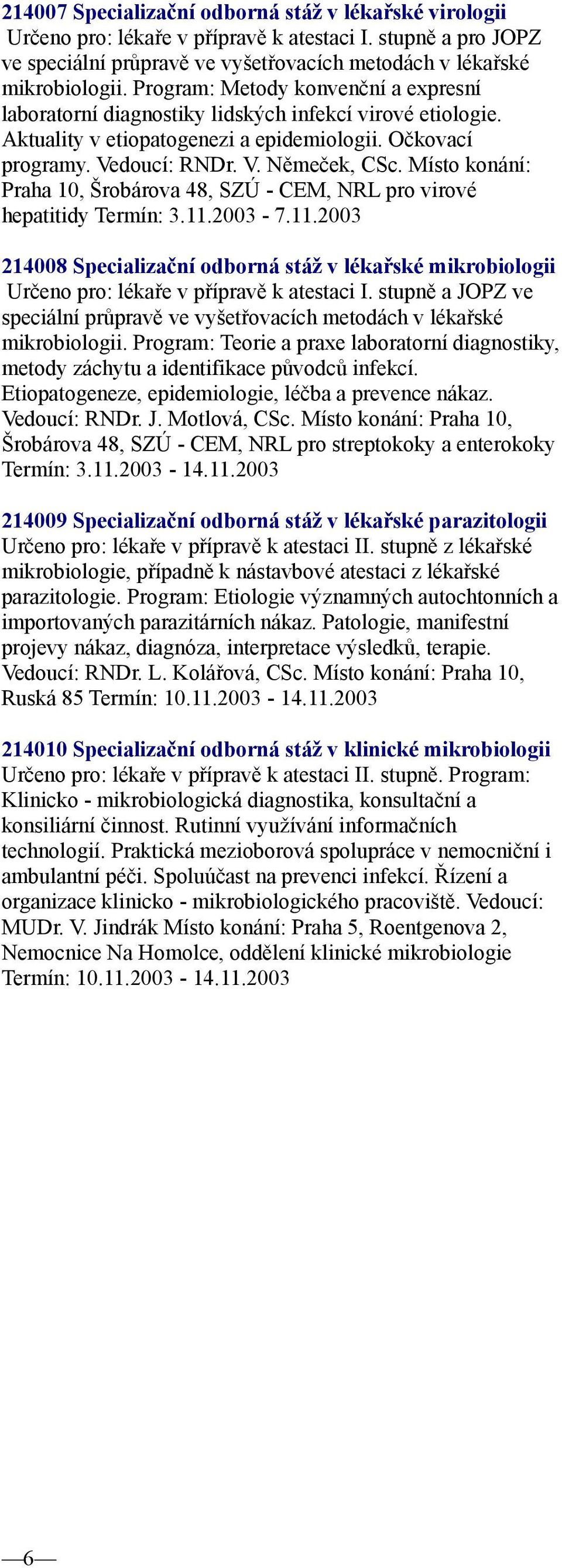 Místo konání: Praha 10, Šrobárova 48, SZÚ - CEM, NRL pro virové hepatitidy Termín: 3.11.2003-7.11.2003 214008 Specializační odborná stáž v lékařské mikrobiologii Určeno pro: lékaře v přípravě k atestaci I.