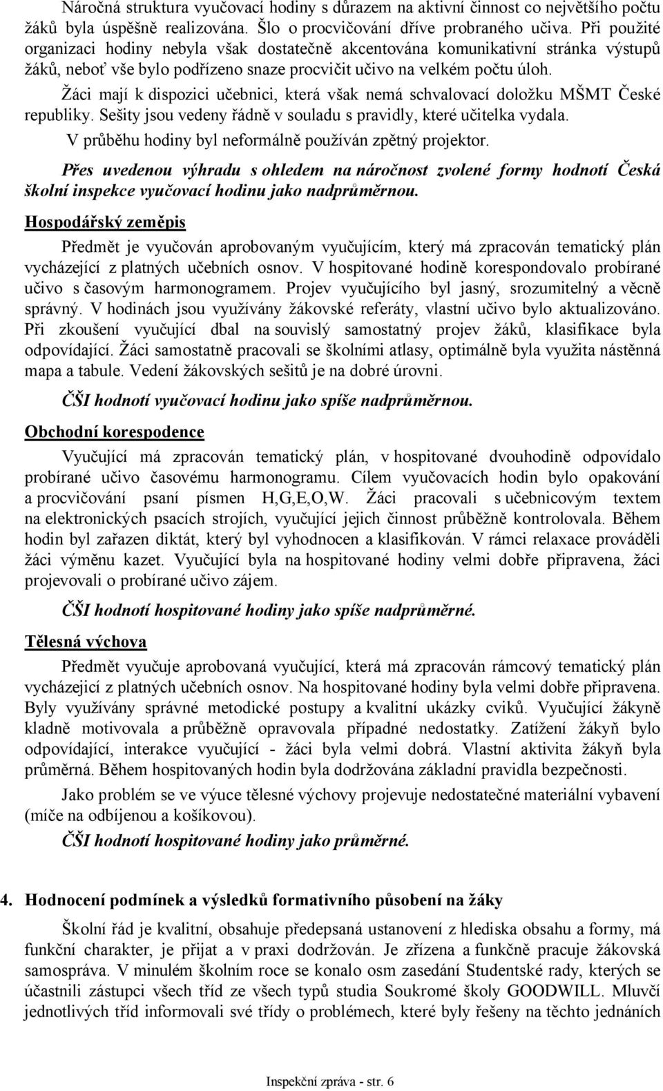 Žáci mají k dispozici učebnici, která však nemá schvalovací doložku MŠMT České republiky. Sešity jsou vedeny řádně v souladu s pravidly, které učitelka vydala.