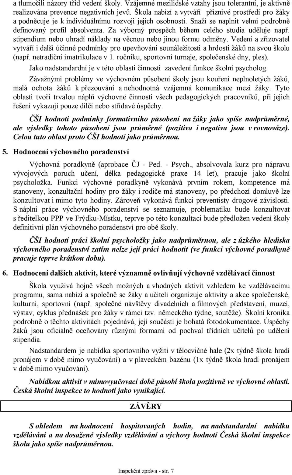 Za výborný prospěch během celého studia uděluje např. stipendium nebo uhradí náklady na věcnou nebo jinou formu odměny.