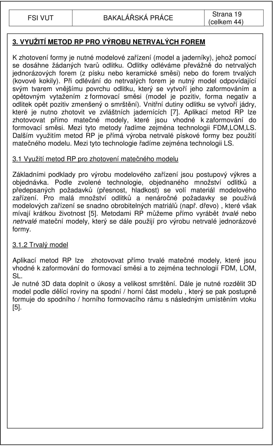 Při odlévání do netrvalých forem je nutný model odpovídající svým tvarem vnějšímu povrchu odlitku, který se vytvoří jeho zaformováním a opětovným vytažením z formovací směsi (model je pozitiv, forma