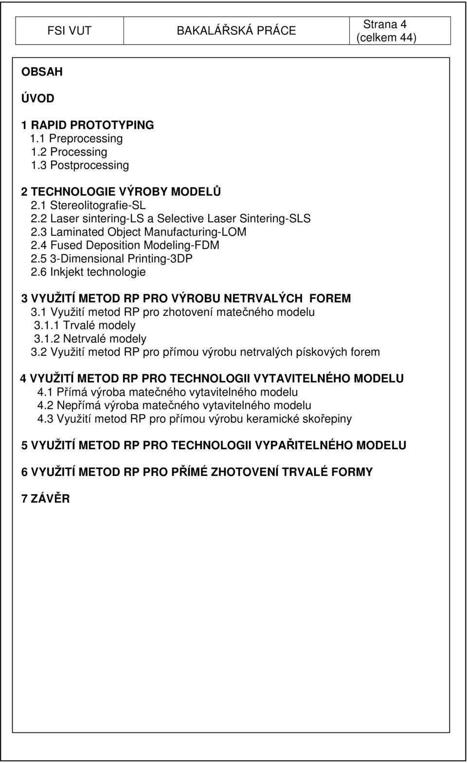 6 Inkjekt technologie 3 VYUŽITÍ METOD RP PRO VÝROBU NETRVALÝCH FOREM 3.1 Využití metod RP pro zhotovení matečného modelu 3.1.1 Trvalé modely 3.1.2 Netrvalé modely 3.