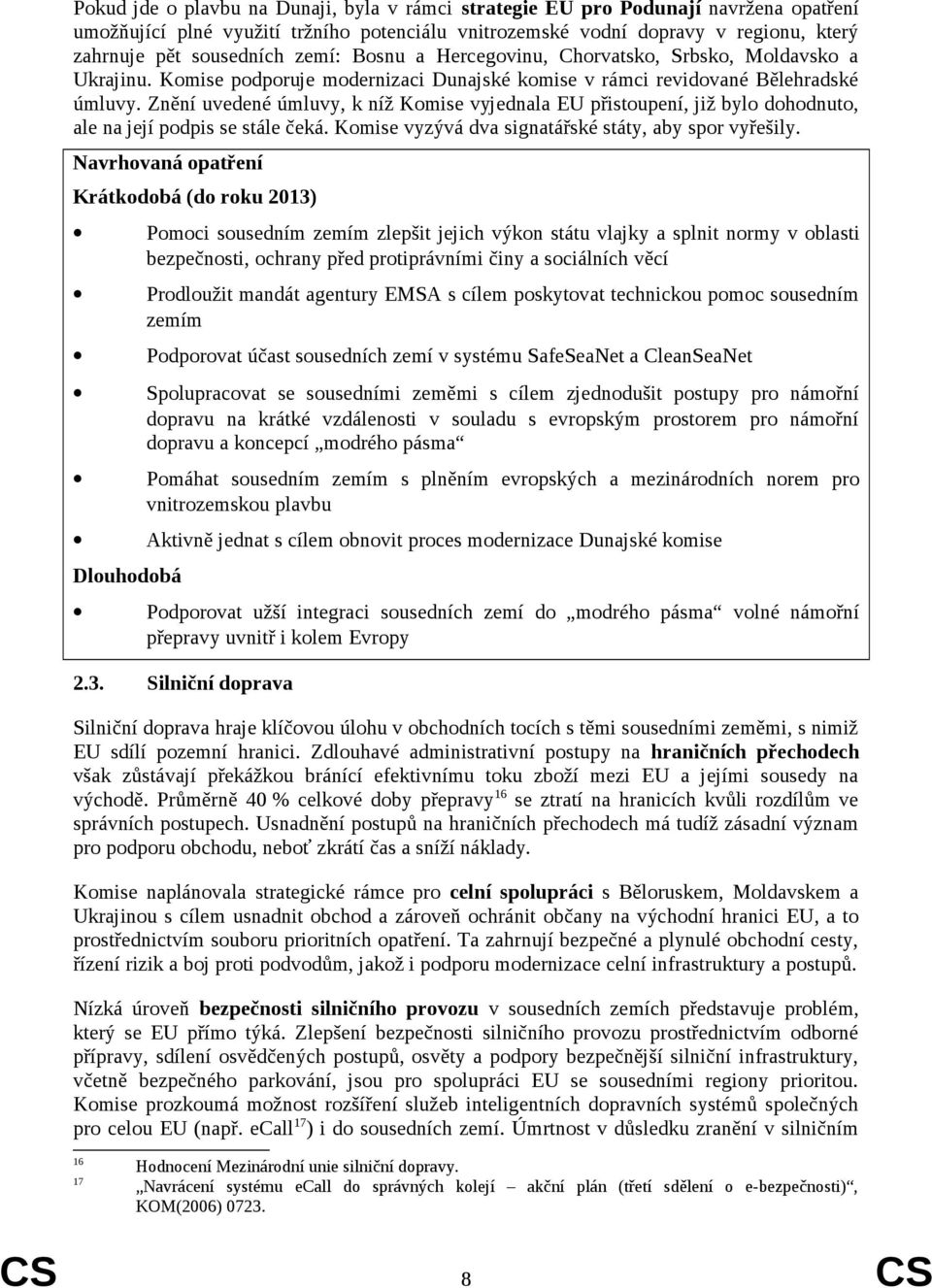 Znění uvedené úmluvy, k níž Komise vyjednala EU přistoupení, již bylo dohodnuto, ale na její podpis se stále čeká. Komise vyzývá dva signatářské státy, aby spor vyřešily.