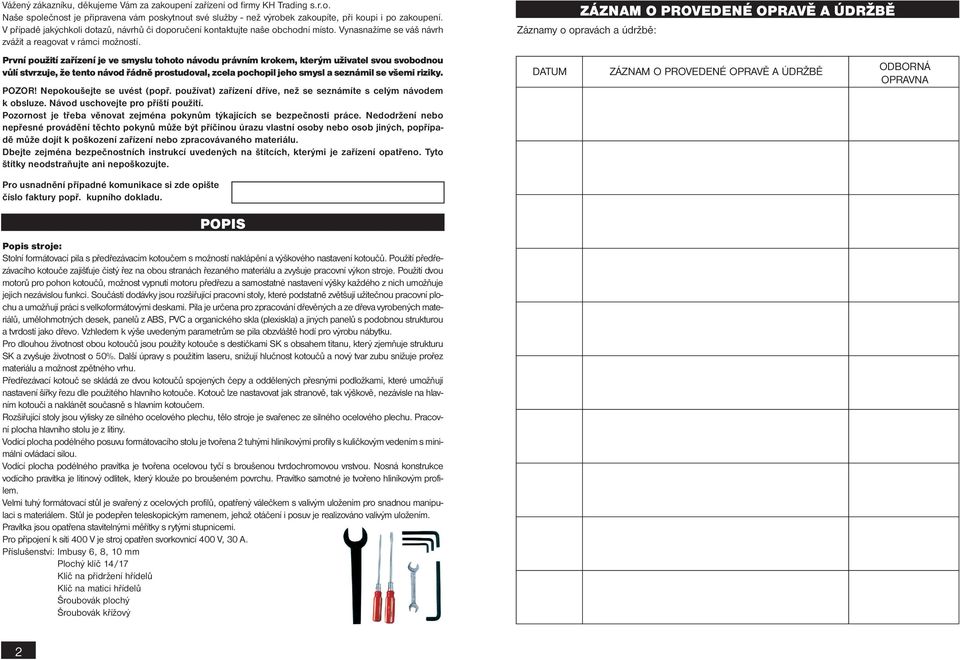 ZÁZNAM O PROVEDENÉ OPRAVĚ A ÚDRŽBĚ Záznamy o opravách a údržbě: První použití zařízení je ve smyslu tohoto návodu právním krokem, kterým uživatel svou svobodnou vůlí stvrzuje, že tento návod řádně