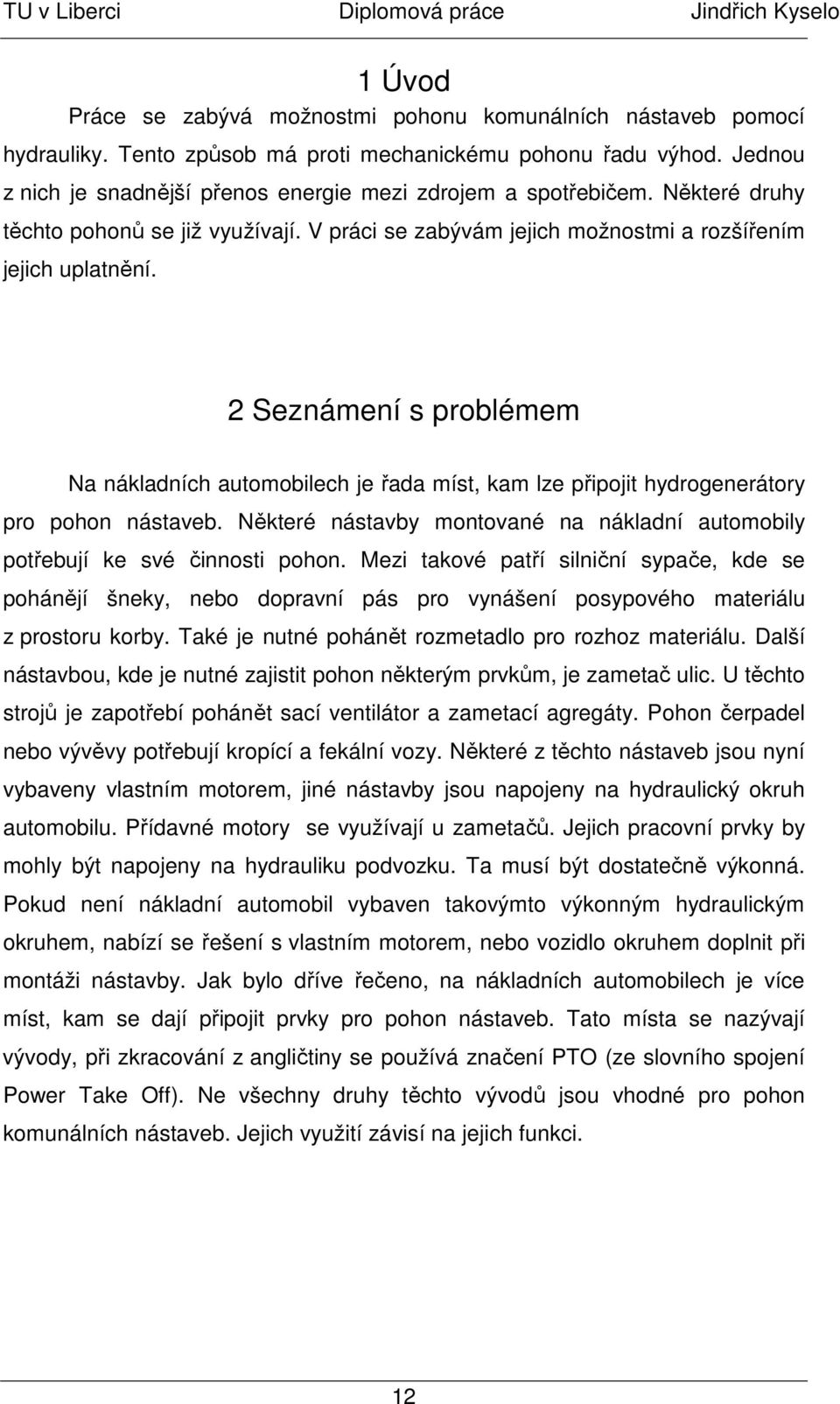 2 Seznámení s problémem Na nákladních automobilech je řada míst, kam lze připojit hydrogenerátory pro pohon nástaveb. Některé nástavby montované na nákladní automobily potřebují ke své činnosti pohon.