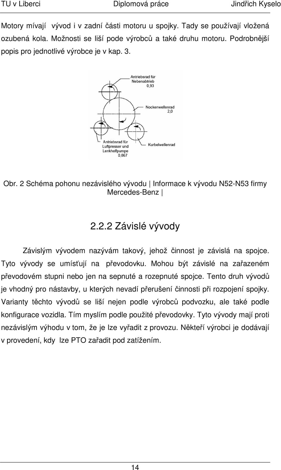 Tyto vývody se umísťují na převodovku. Mohou být závislé na zařazeném převodovém stupni nebo jen na sepnuté a rozepnuté spojce.