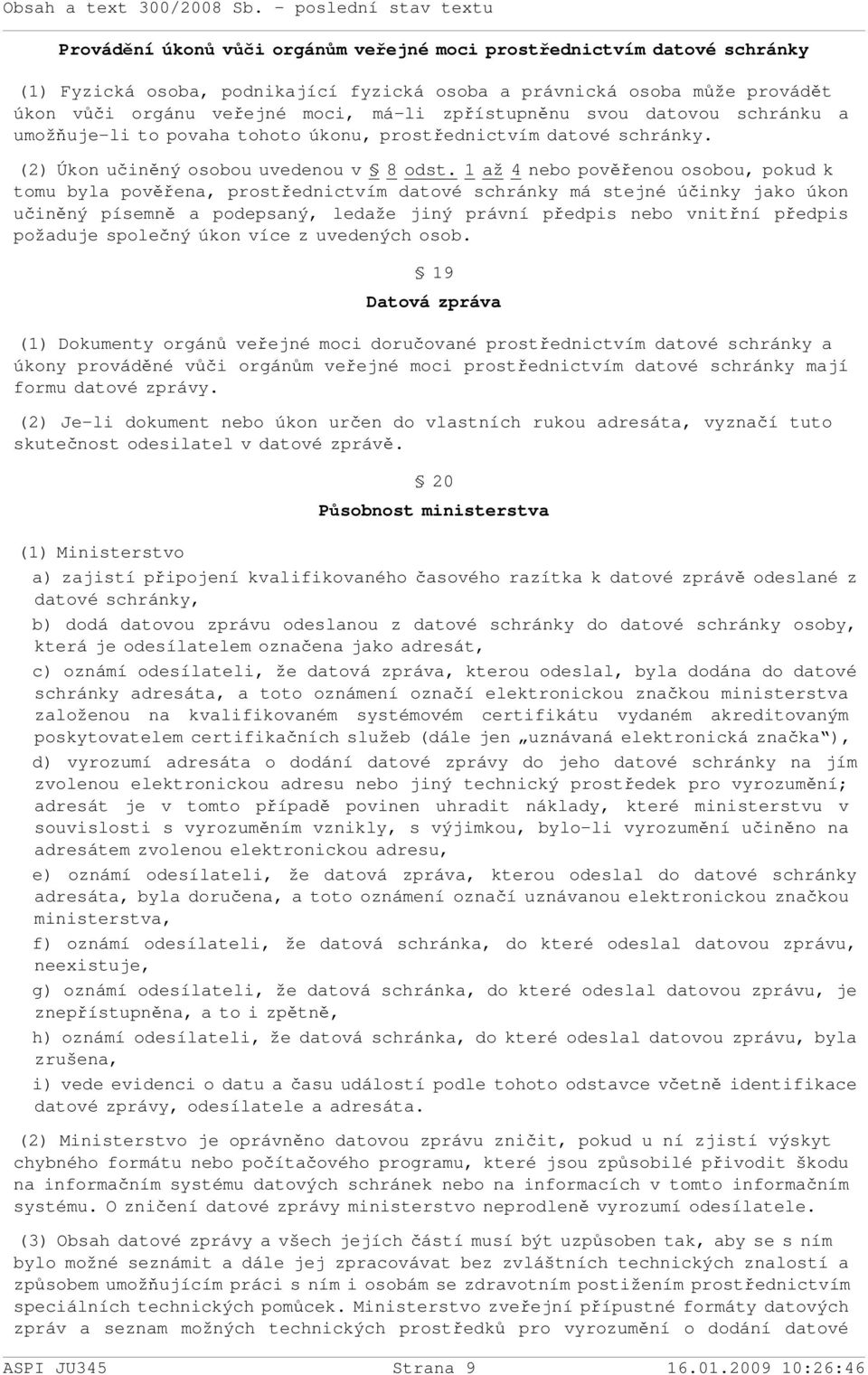 1 až 4 nebo pověřenou osobou, pokud k tomu byla pověřena, prostřednictvím datové schránky má stejné účinky jako úkon učiněný písemně a podepsaný, ledaže jiný právní předpis nebo vnitřní předpis