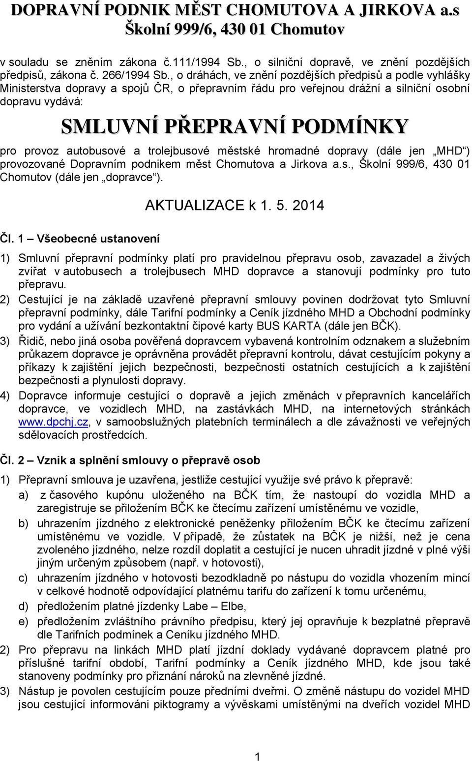 provoz autobusové a trolejbusové městské hromadné dopravy (dále jen MHD ) provozované Dopravním podnikem měst Chomutova a Jirkova a.s., Školní 999/6, 430 01 Chomutov (dále jen dopravce ).