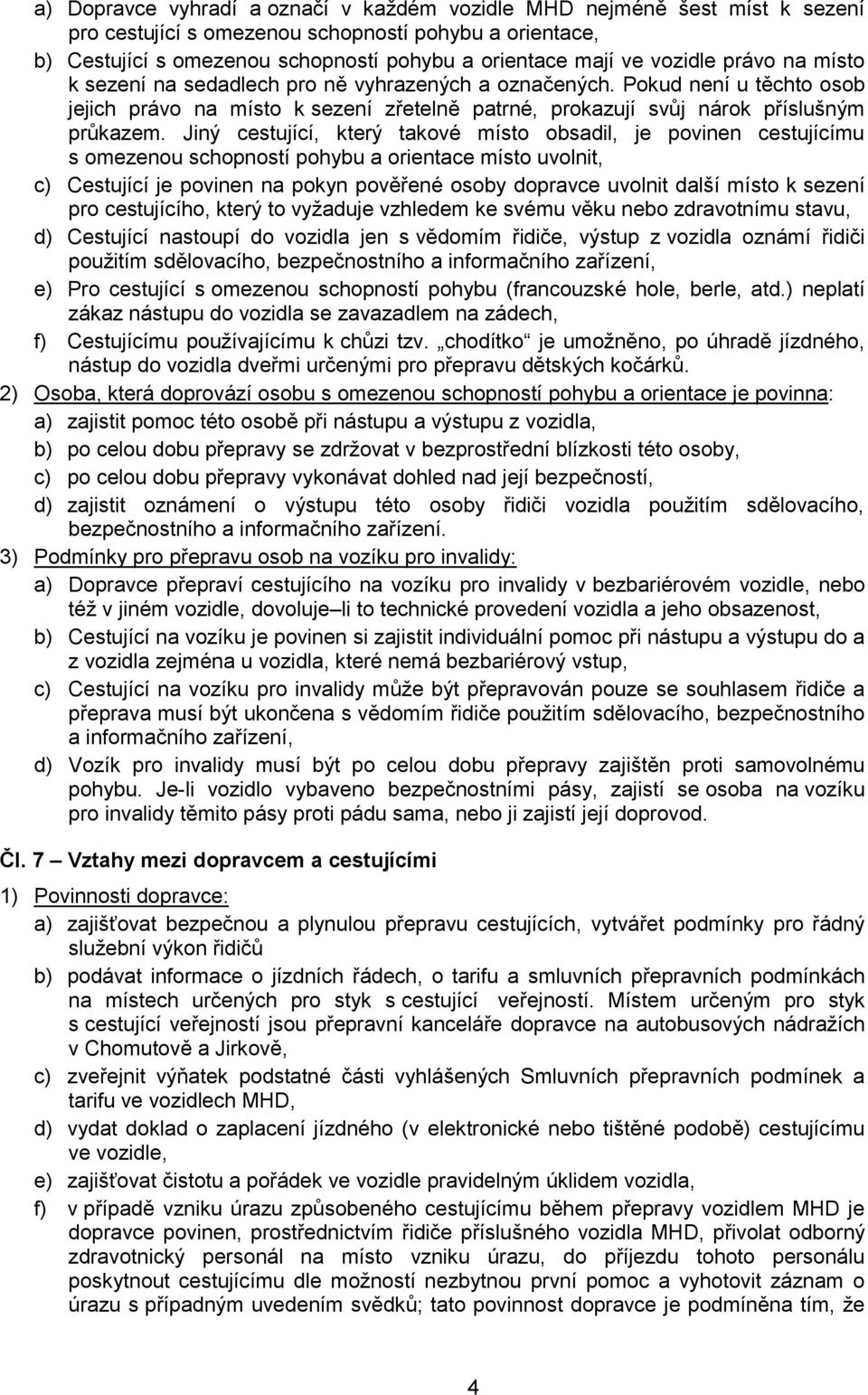 Jiný cestující, který takové místo obsadil, je povinen cestujícímu s omezenou schopností pohybu a orientace místo uvolnit, c) Cestující je povinen na pokyn pověřené osoby dopravce uvolnit další místo