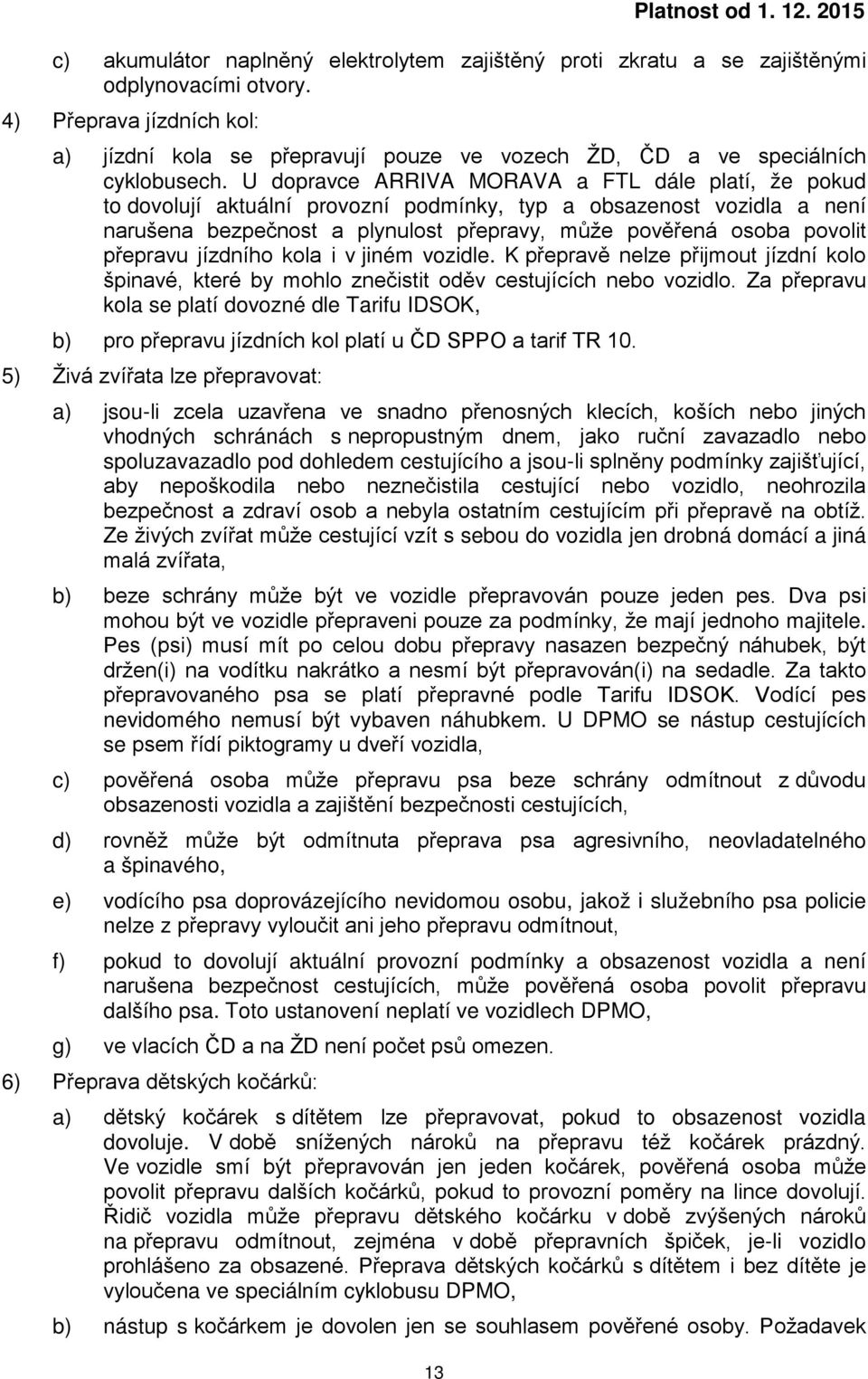 U dopravce ARRIVA MORAVA a FTL dále platí, že pokud to dovolují aktuální provozní podmínky, typ a obsazenost vozidla a není narušena bezpečnost a plynulost přepravy, může pověřená osoba povolit