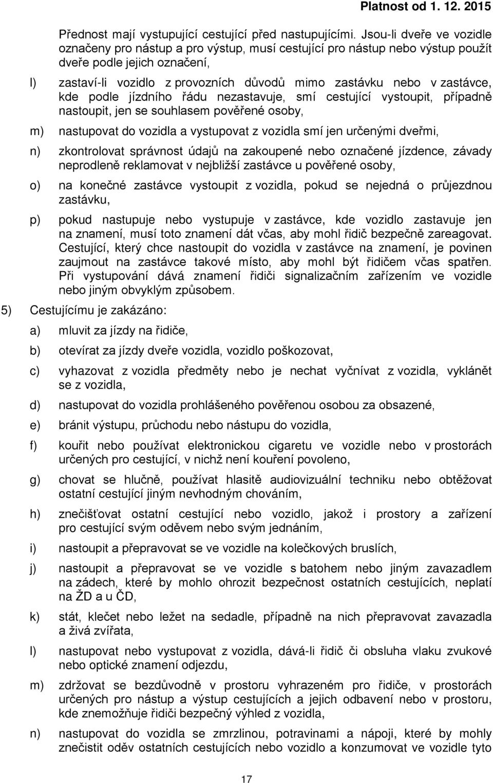 zastávce, kde podle jízdního řádu nezastavuje, smí cestující vystoupit, případně nastoupit, jen se souhlasem pověřené osoby, m) nastupovat do vozidla a vystupovat z vozidla smí jen určenými dveřmi,