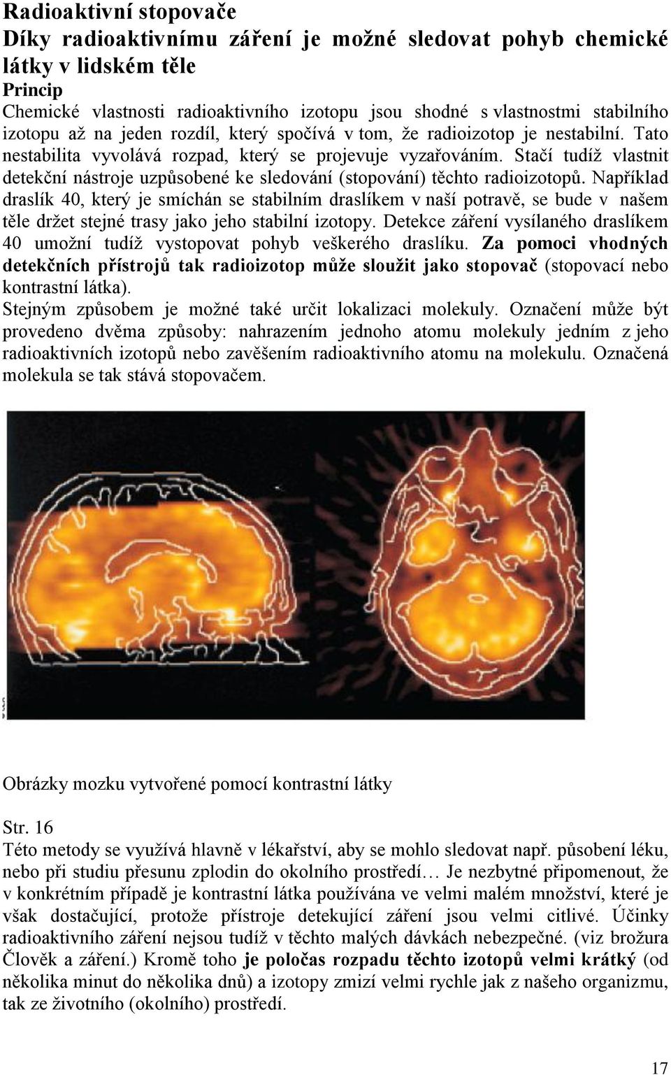 Stačí tudíž vlastnit detekční nástroje uzpůsobené ke sledování (stopování) těchto radioizotopů.