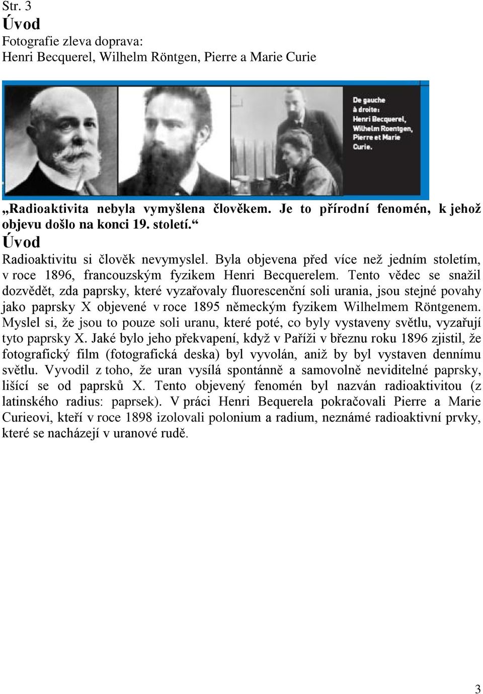 Tento vědec se snažil dozvědět, zda paprsky, které vyzařovaly fluorescenční soli urania, jsou stejné povahy jako paprsky X objevené v roce 1895 německým fyzikem Wilhelmem Röntgenem.