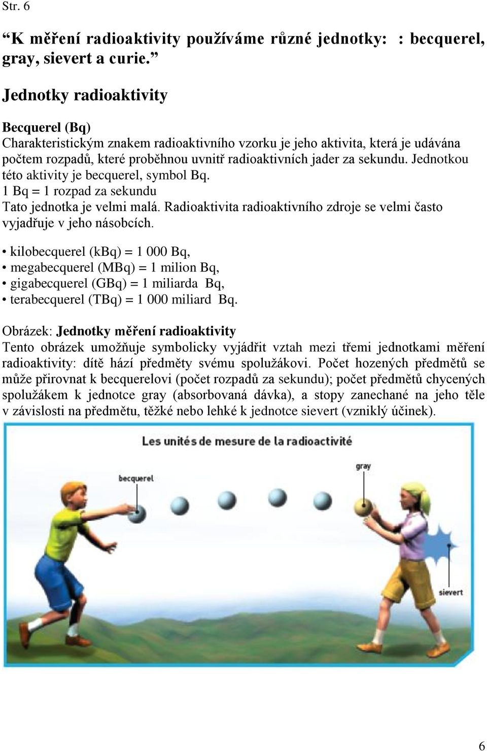 Jednotkou této aktivity je becquerel, symbol Bq. 1 Bq = 1 rozpad za sekundu Tato jednotka je velmi malá. Radioaktivita radioaktivního zdroje se velmi často vyjadřuje v jeho násobcích.