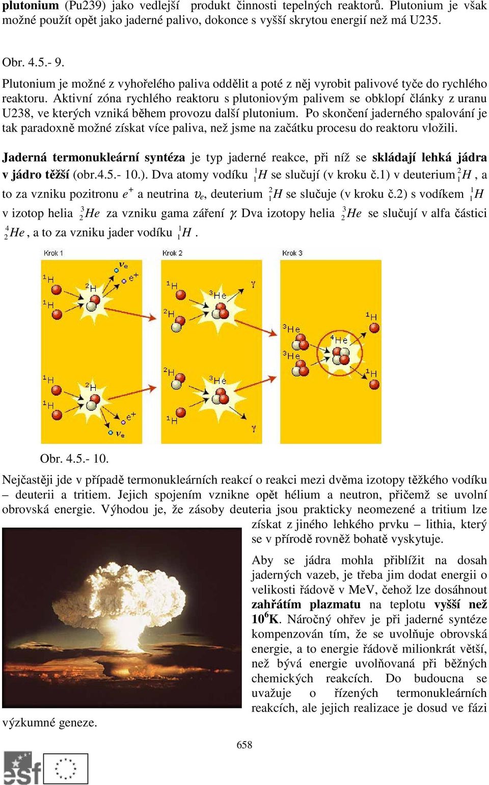 ktivní zóna rychlého reaktoru s plutoniovým palivem se obklopí články z uranu U38, ve kterých vzniká během provozu další plutonium.