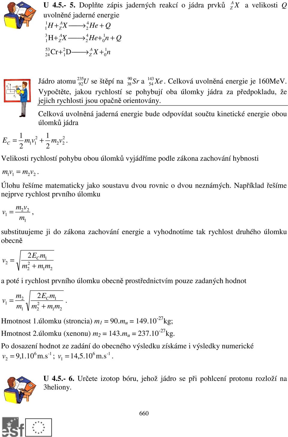 Celková uvolněná jaderná energie bude odpovídat součtu kinetické energie obou úlomků jádra Velikosti rychlostí pohybu obou úlomků vyjádříme podle zákona zachování hybnosti m =.