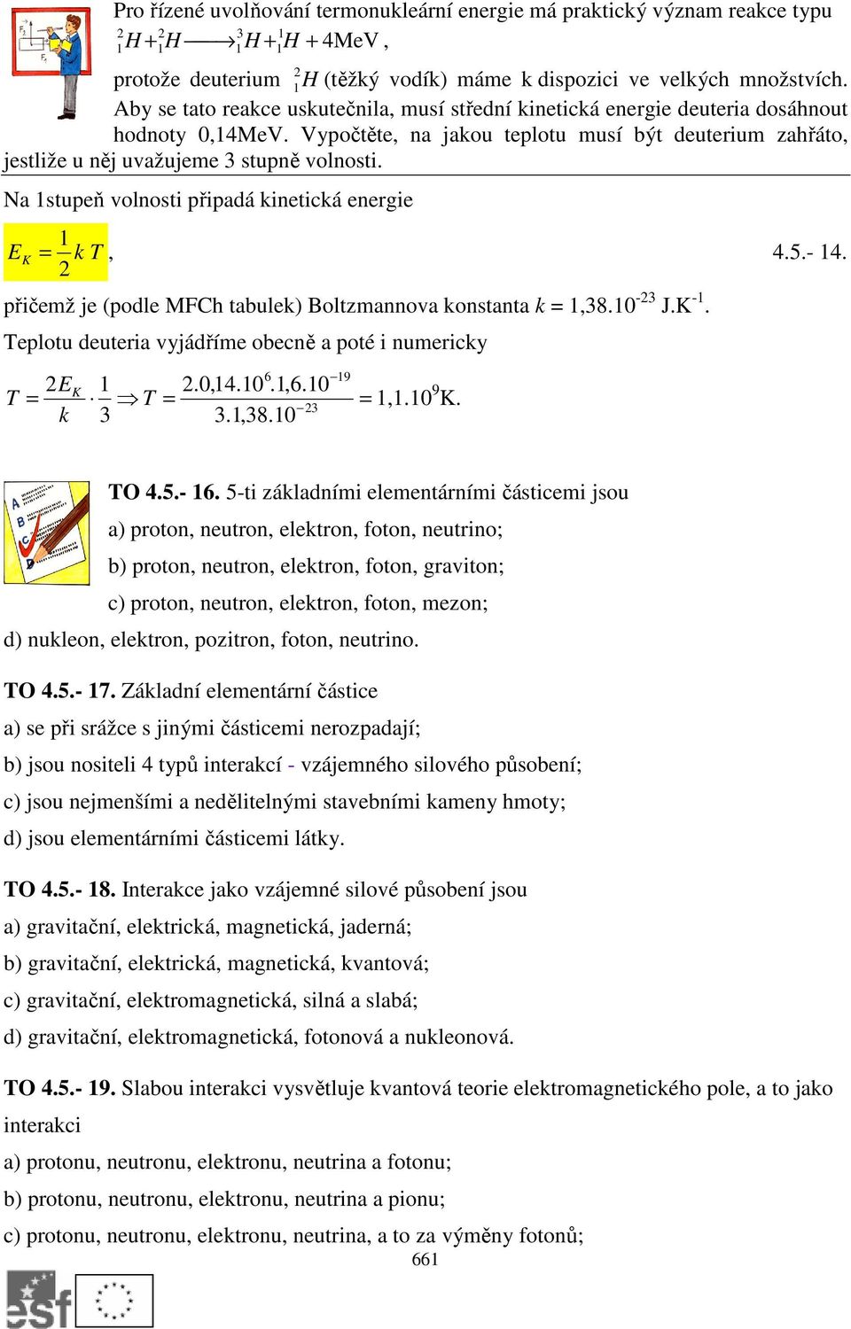 Na stupeň volnosti připadá kinetická energie E K = T k, 4.5.- 4. přičemž je (podle MFCh tabulek) Boltzmannova konstanta k =,38. -3 J.K -. Teplotu deuteria vyjádříme obecně a poté i numericky 6 9 EK.