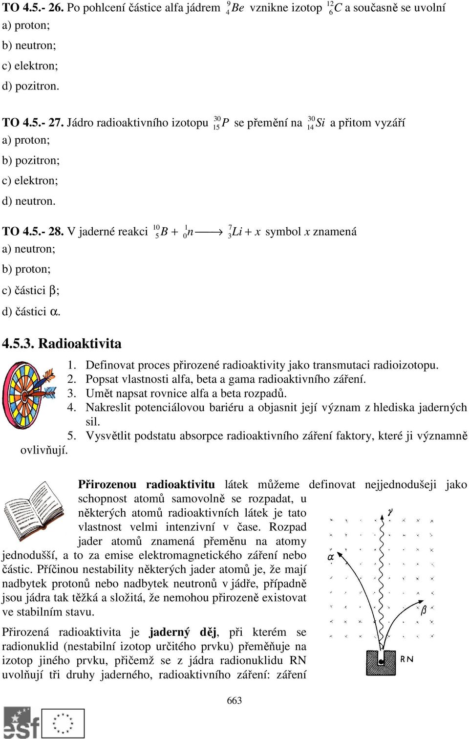 7 5 B n 3Li x symbol x znamená 4.5.3. Radioaktivita. Definovat proces přirozené radioaktivity jako transmutaci radioizotopu.. Popsat vlastnosti alfa, beta a gama radioaktivního záření. 3. Umět napsat rovnice alfa a beta rozpadů.