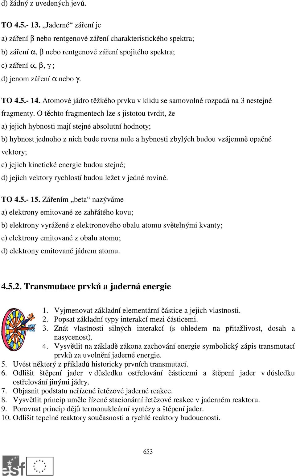 tomové jádro těžkého prvku v klidu se samovolně rozpadá na 3 nestejné fragmenty.