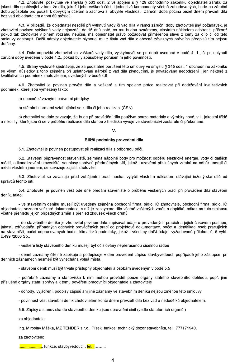 způsobilé pro použití k obvyklým účelům a zachová si obvyklé vlastnosti. Záruční doba počíná běžet dnem převzetí díla bez vad objednatelem a trvá 60 měsíců. 4.3.