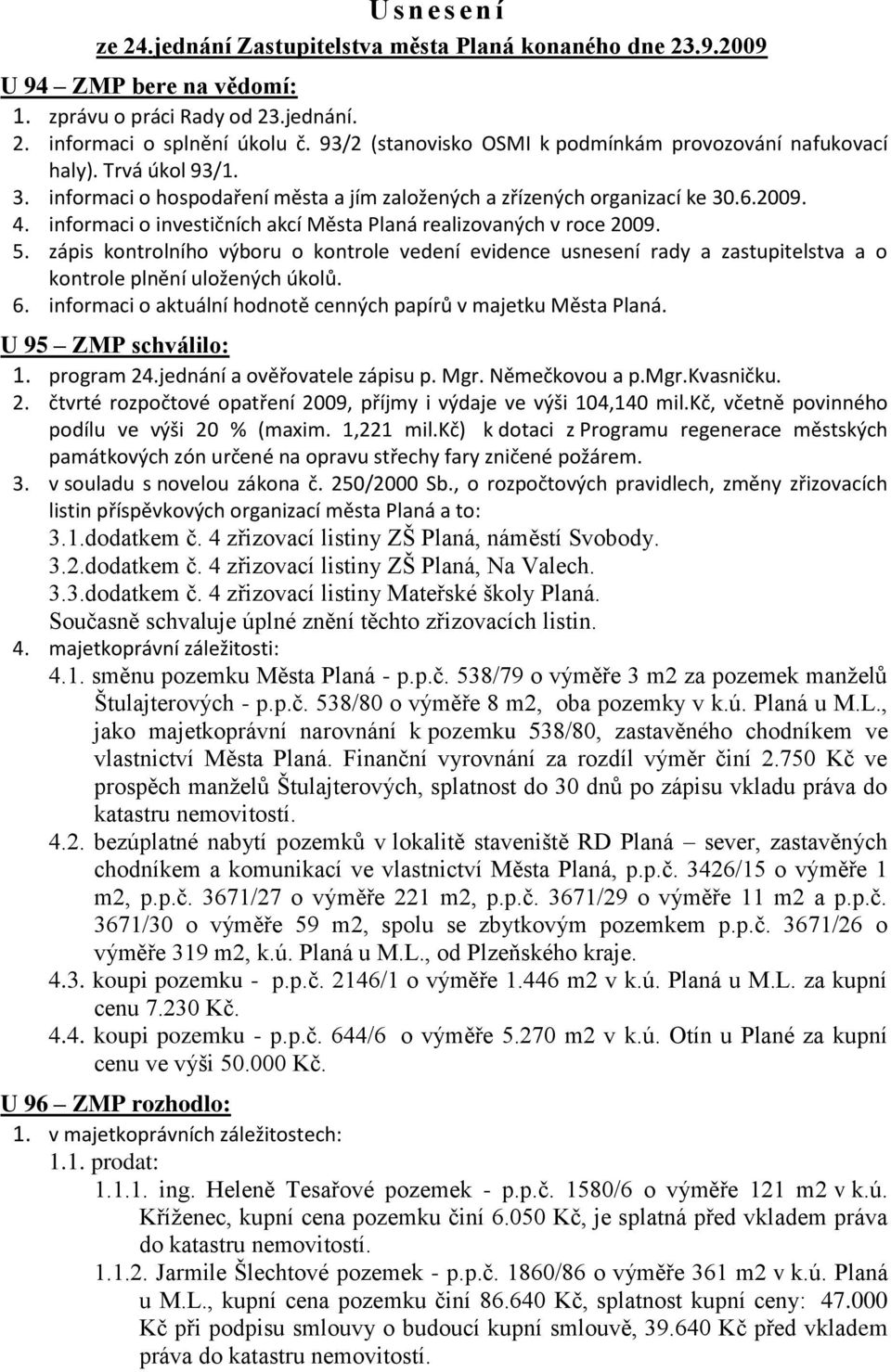 informaci o investičních akcí Města Planá realizovaných v roce 2009. 5. zápis kontrolního výboru o kontrole vedení evidence usnesení rady a zastupitelstva a o kontrole plnění uložených úkolů. 6.