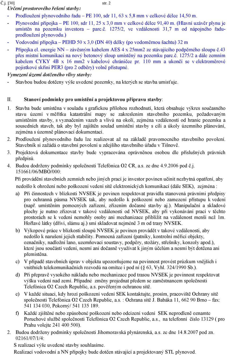 1275/2, ve vzdálenosti 31,7 m od nápojného řaduprodloužení plynovodu.) - Vodovodní přípojka PEHD 50 x 3,0 (DN 40) délky (po vodoměrnou šachtu) 32 m - Přípojka el.