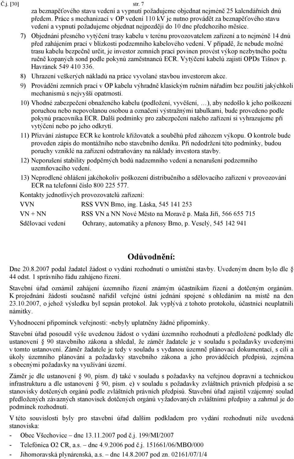 7) Objednání přesného vytýčení trasy kabelu v terénu provozovatelem zařízení a to nejméně 14 dnů před zahájením prací v blízkosti podzemního kabelového vedení.