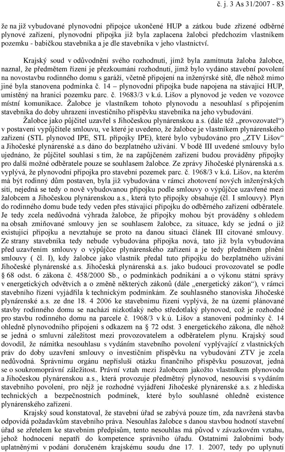 Krajský soud v odůvodnění svého rozhodnutí, jímž byla zamítnuta žaloba žalobce, naznal, že předmětem řízení je přezkoumání rozhodnutí, jímž bylo vydáno stavební povolení na novostavbu rodinného domu