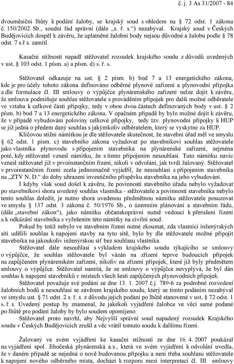 Kasační stížností napadl stěžovatel rozsudek krajského soudu z důvodů uvedených v ust. 103 odst. 1 písm. a) a písm. d) s. ř. s. Stěžovatel odkazuje na ust. 2 písm.