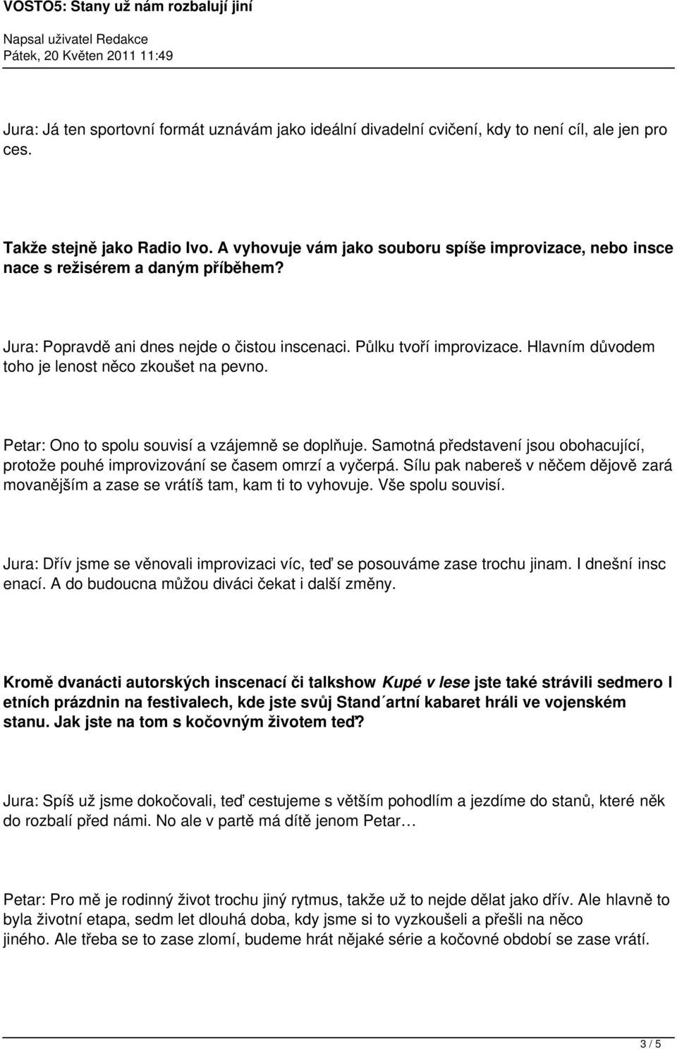 Hlavním důvodem toho je lenost něco zkoušet na pevno. Petar: Ono to spolu souvisí a vzájemně se doplňuje. Samotná představení jsou obohacující, protože pouhé improvizování se časem omrzí a vyčerpá.