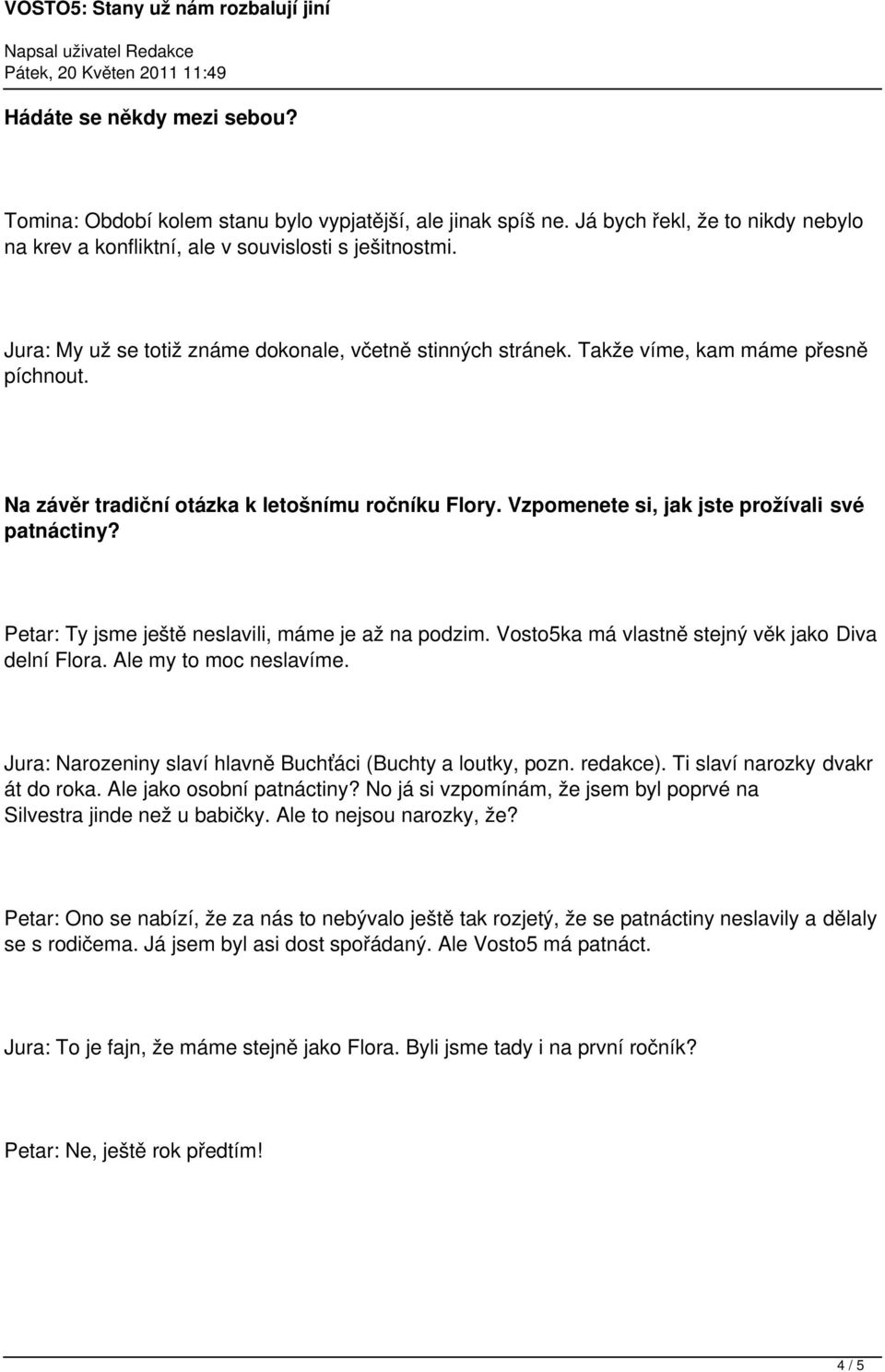 Vzpomenete si, jak jste prožívali své patnáctiny? Petar: Ty jsme ještě neslavili, máme je až na podzim. Vosto5ka má vlastně stejný věk jako Diva delní Flora. Ale my to moc neslavíme.