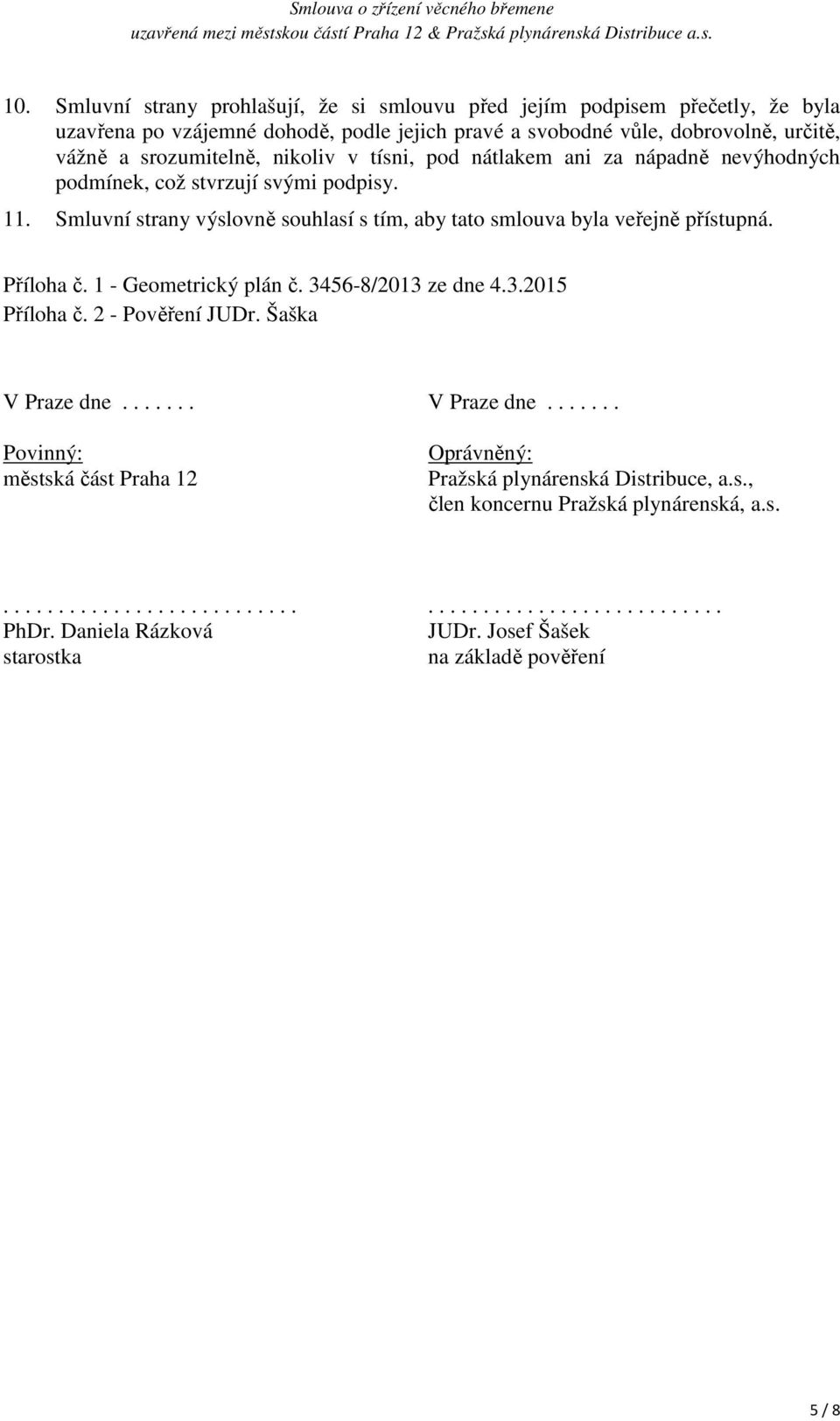 Smluvní strany výslovně souhlasí s tím, aby tato smlouva byla veřejně přístupná. Příloha č. 1 - Geometrický plán č. 3456-8/2013 ze dne 4.3.2015 Příloha č. 2 - Pověření JUDr.