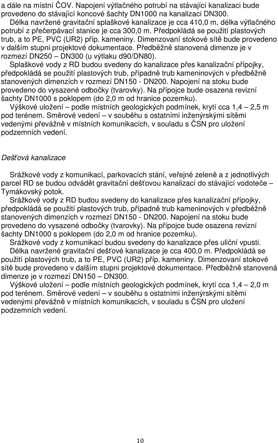 kameniny. Dimenzovaní stokové sítě bude provedeno v dalším stupni projektové dokumentace. Předběžně stanovená dimenze je v rozmezí DN250 DN300 (u výtlaku d90/dn80).