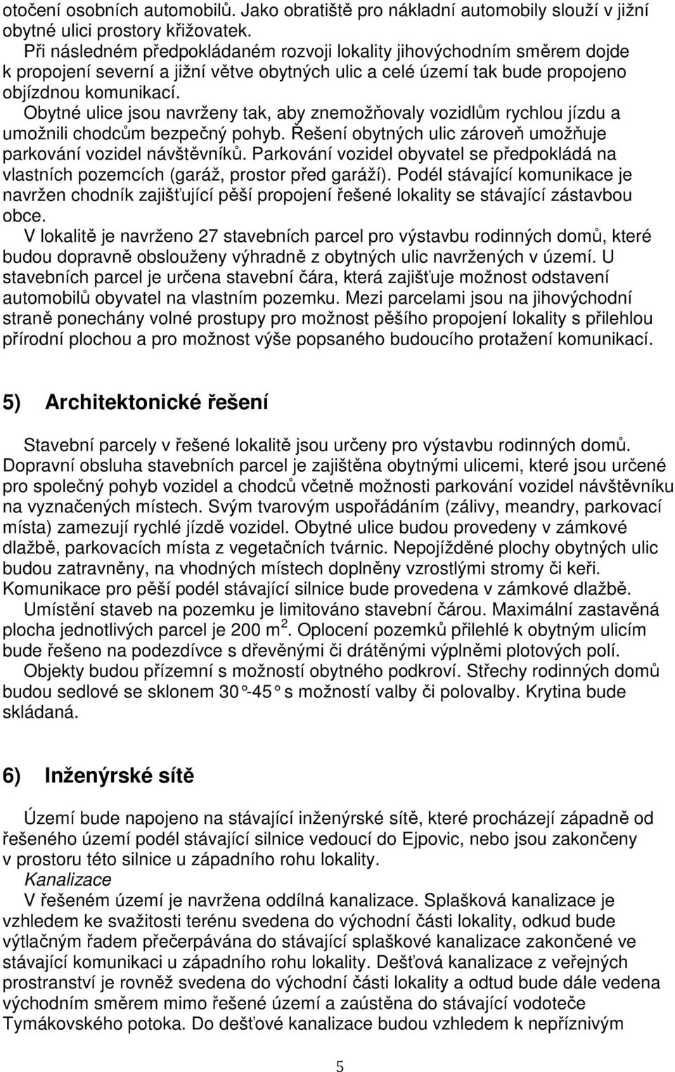 Obytné ulice jsou navrženy tak, aby znemožňovaly vozidlům rychlou jízdu a umožnili chodcům bezpečný pohyb. Řešení obytných ulic zároveň umožňuje parkování vozidel návštěvníků.