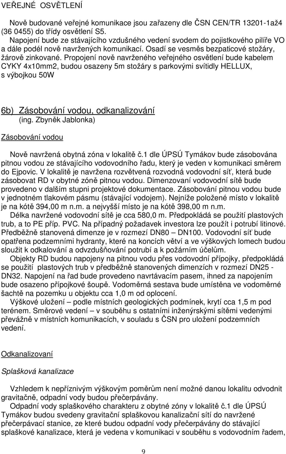 Propojení nově navrženého veřejného osvětlení bude kabelem CYKY 4x10mm2, budou osazeny 5m stožáry s parkovými svítidly HELLUX, s výbojkou 50W 6b) Zásobování vodou, odkanalizování (ing.