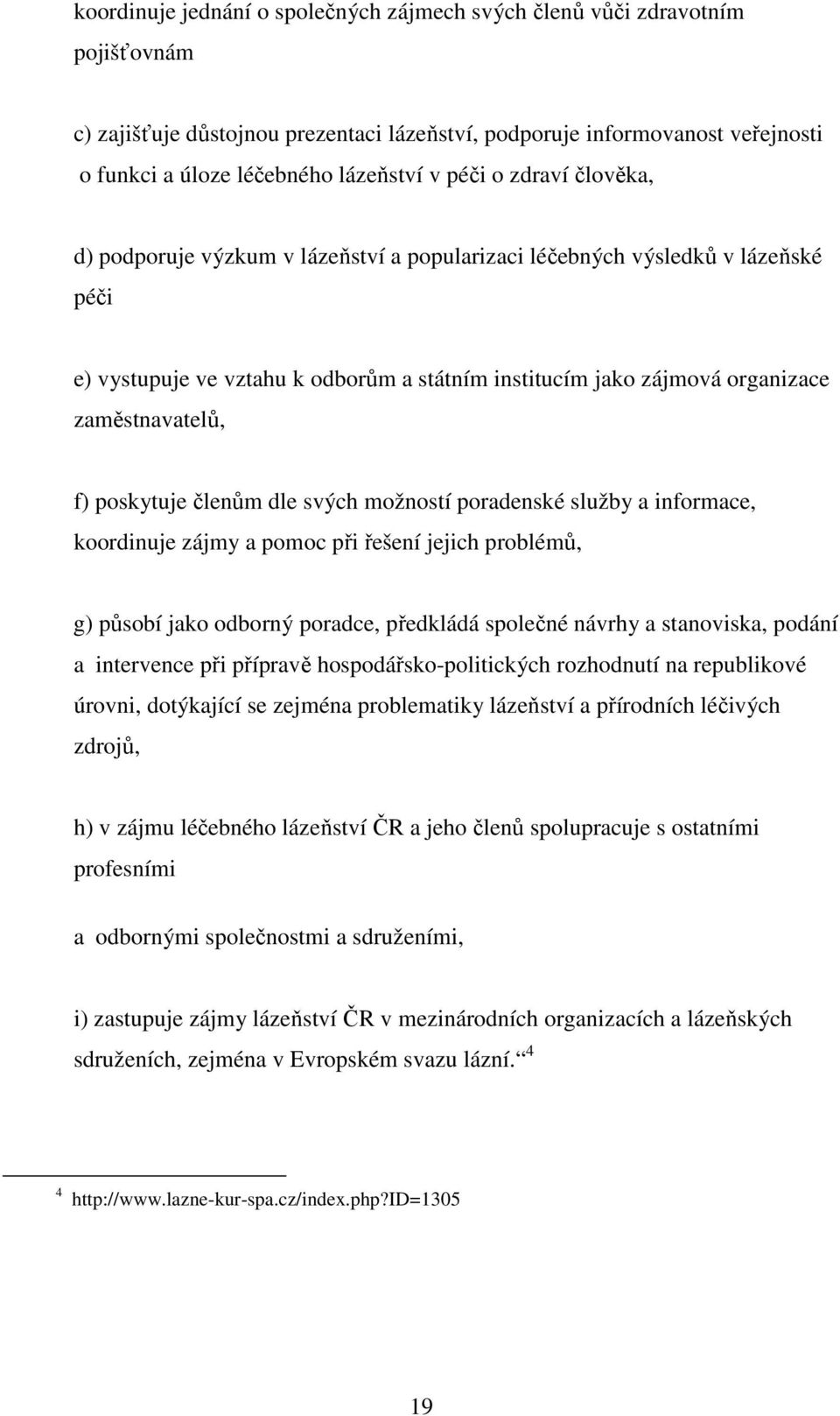 f) poskytuje členům dle svých možností poradenské služby a informace, koordinuje zájmy a pomoc při řešení jejich problémů, g) působí jako odborný poradce, předkládá společné návrhy a stanoviska,