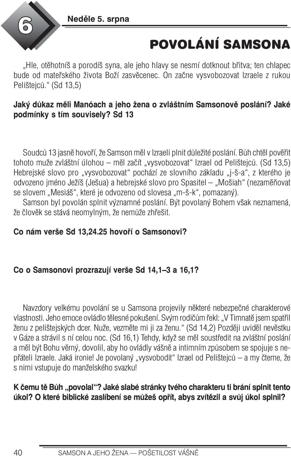 Sd 13 Soudců 13 jasně hovoří, že Samson měl v Izraeli plnit důležité poslání. Bůh chtěl pověřit tohoto muže zvláštní úlohou měl začít vysvobozovat Izrael od Pelištejců.