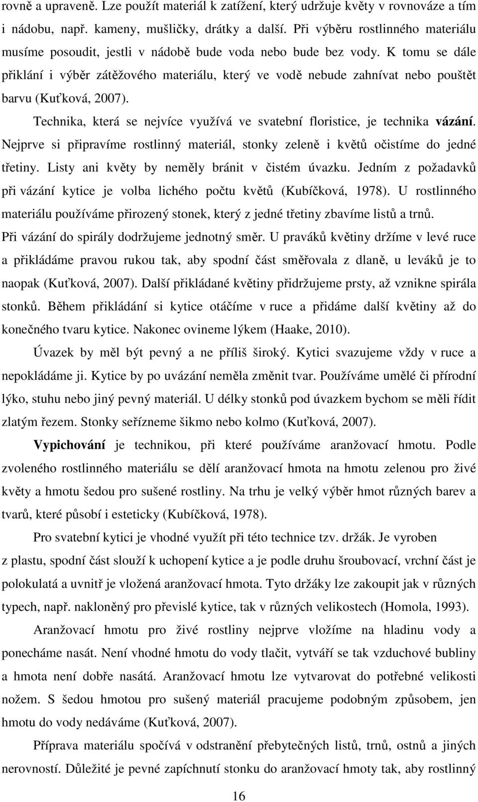 K tomu se dále přiklání i výběr zátěžového materiálu, který ve vodě nebude zahnívat nebo pouštět barvu (Kuťková, 2007). Technika, která se nejvíce využívá ve svatební floristice, je technika vázání.