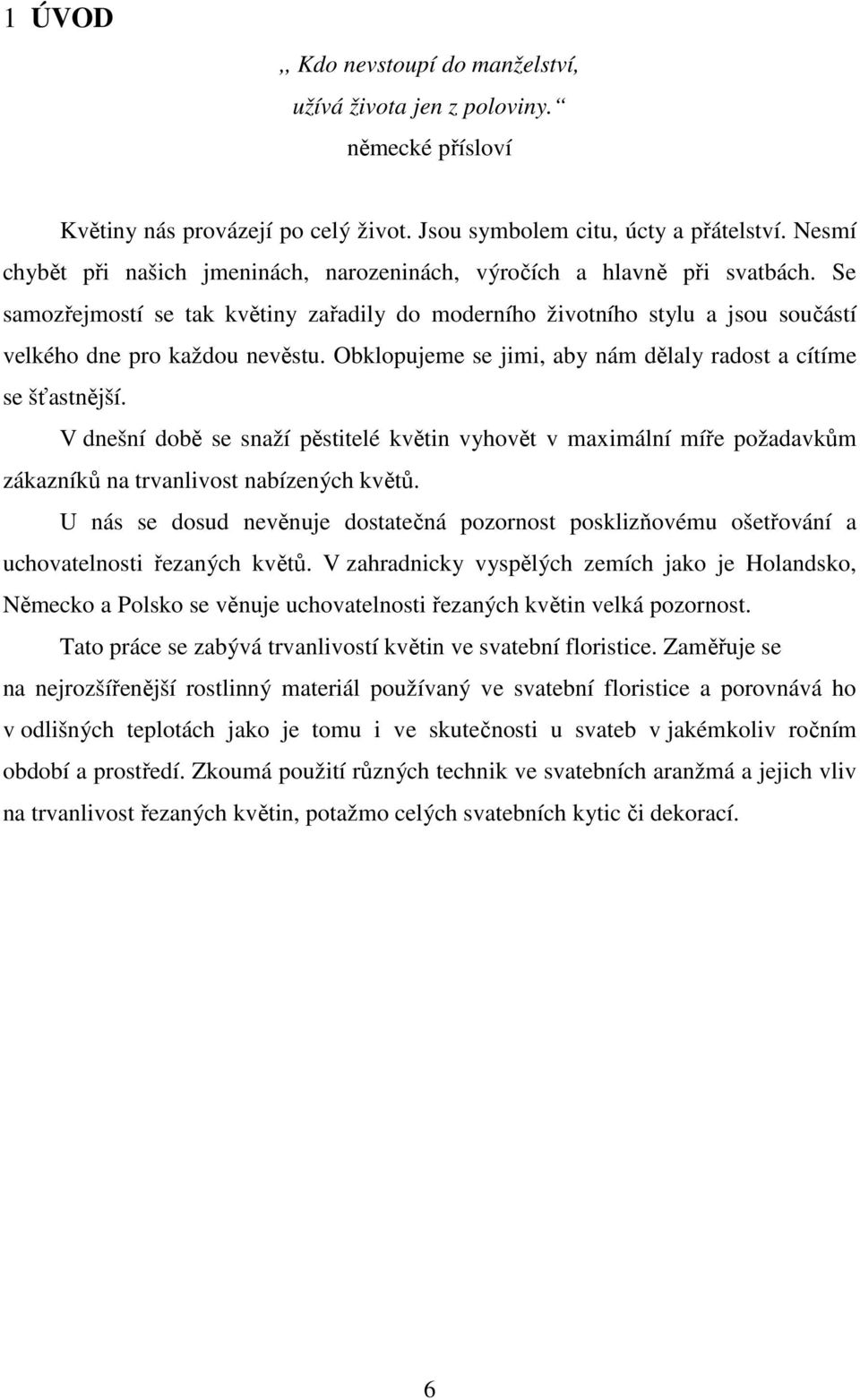 Obklopujeme se jimi, aby nám dělaly radost a cítíme se šťastnější. V dnešní době se snaží pěstitelé květin vyhovět v maximální míře požadavkům zákazníků na trvanlivost nabízených květů.