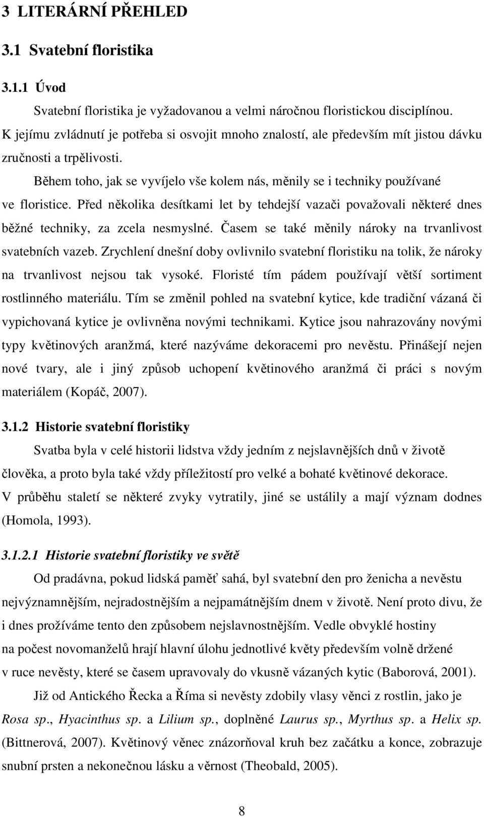 Během toho, jak se vyvíjelo vše kolem nás, měnily se i techniky používané ve floristice. Před několika desítkami let by tehdejší vazači považovali některé dnes běžné techniky, za zcela nesmyslné.