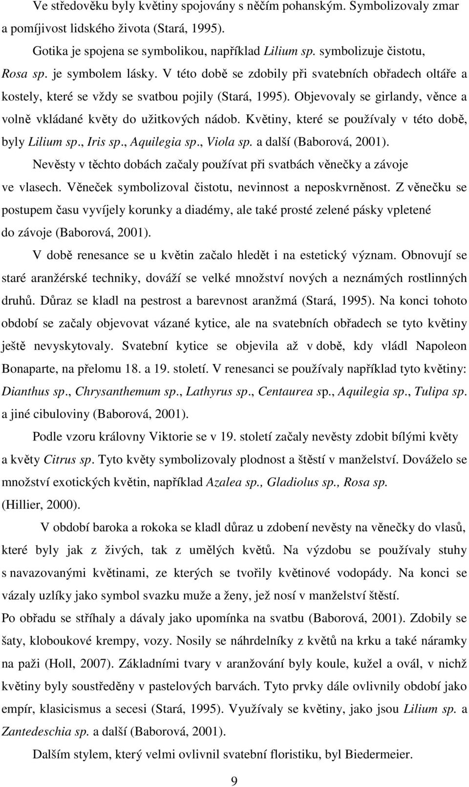 Objevovaly se girlandy, věnce a volně vkládané květy do užitkových nádob. Květiny, které se používaly v této době, byly Lilium sp., Iris sp., Aquilegia sp., Viola sp. a další (Baborová, 2001).