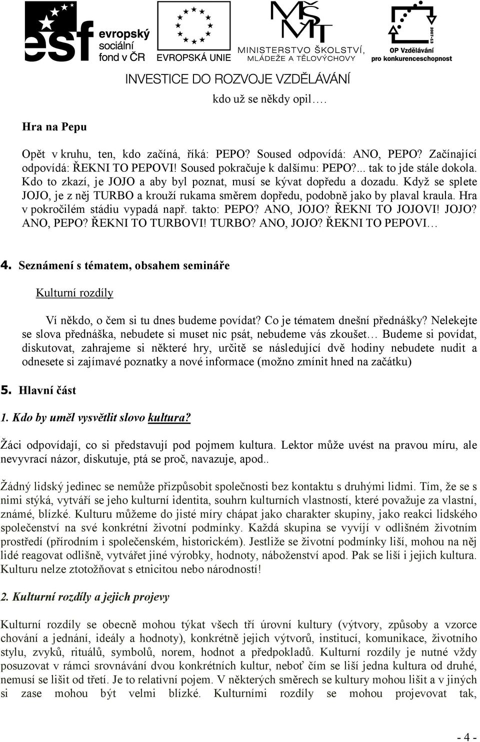 Hra v pokročilém stádiu vypadá např. takto: PEPO? ANO, JOJO? ŘEKNI TO JOJOVI! JOJO? ANO, PEPO? ŘEKNI TO TURBOVI! TURBO? ANO, JOJO? ŘEKNI TO PEPOVI 4.