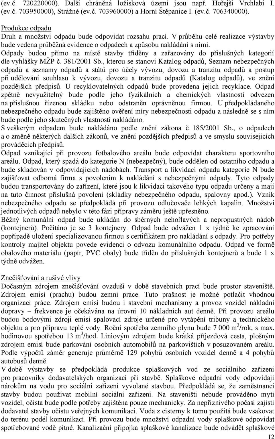 Odpady budou přímo na místě stavby tříděny a zařazovány do příslušných kategorií dle vyhlášky MŽP č. 381/2001 Sb.