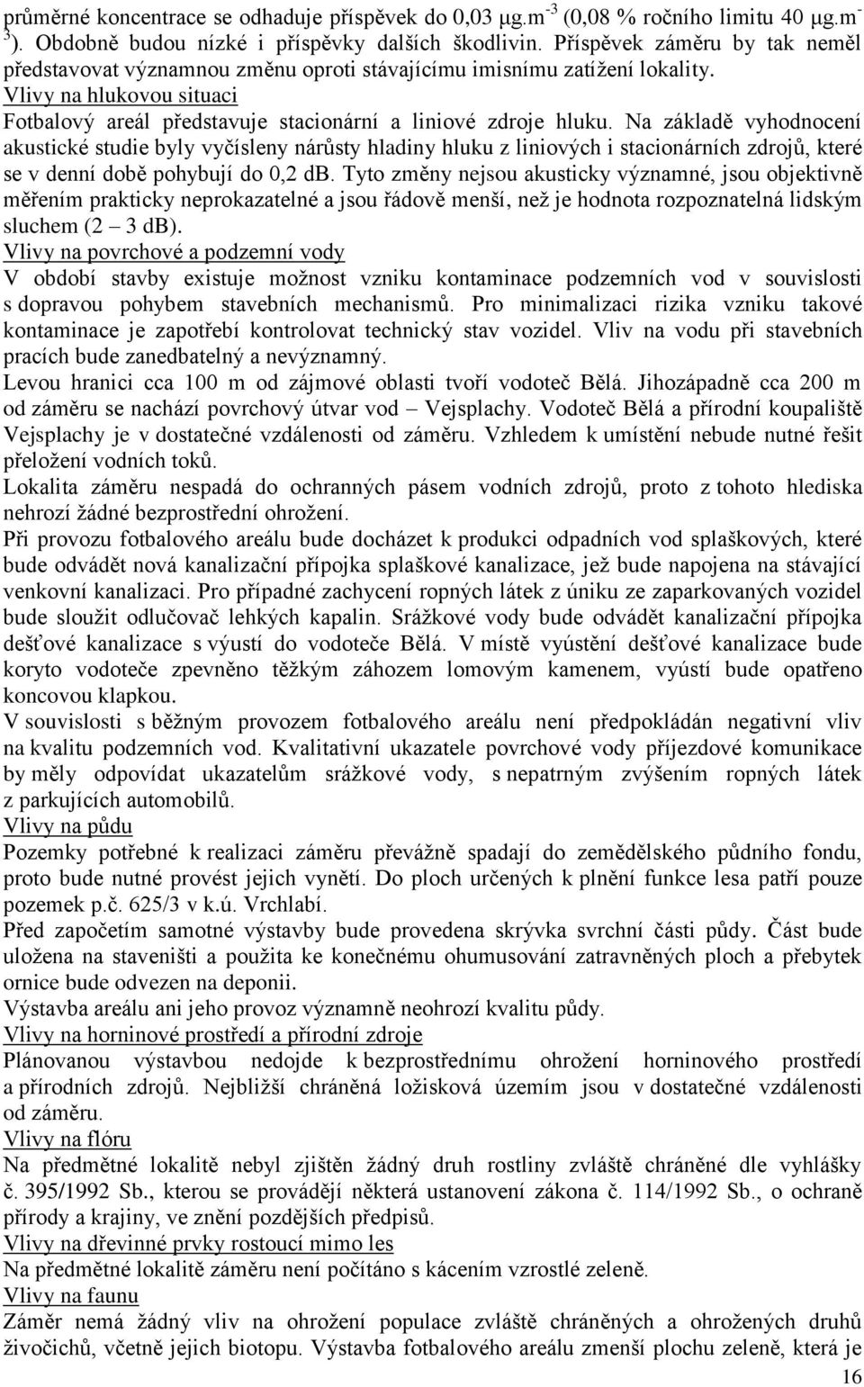 Na základě vyhodnocení akustické studie byly vyčísleny nárůsty hladiny hluku z liniových i stacionárních zdrojů, které se v denní době pohybují do 0,2 db.