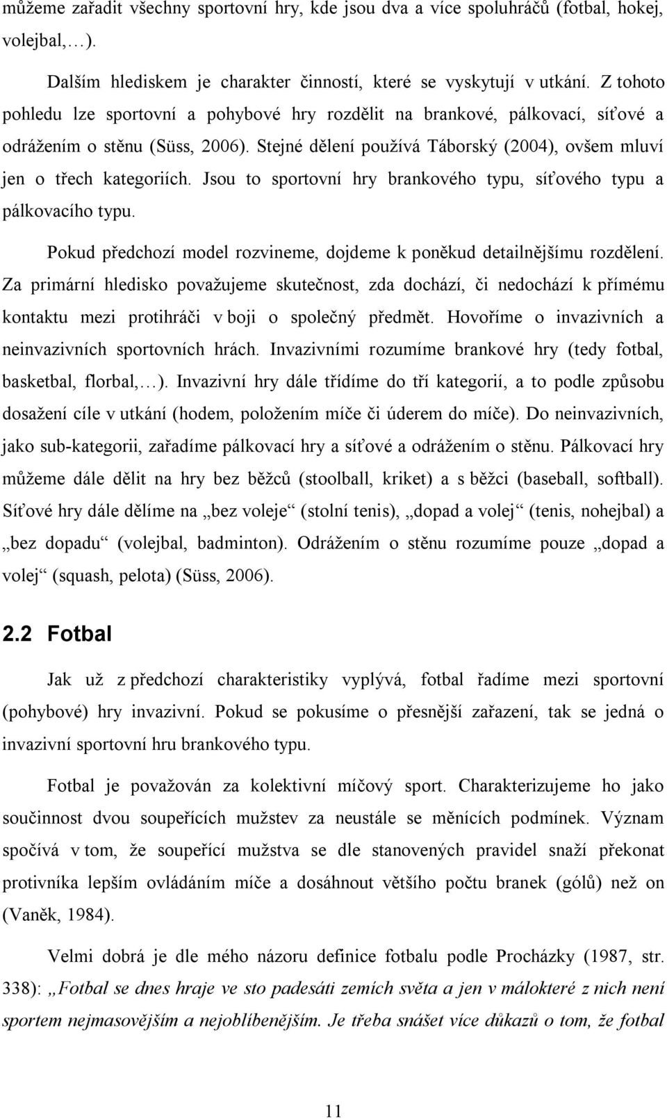 Jsou to sportovní hry brankového typu, síťového typu a pálkovacího typu. Pokud předchozí model rozvineme, dojdeme k poněkud detailnějšímu rozdělení.