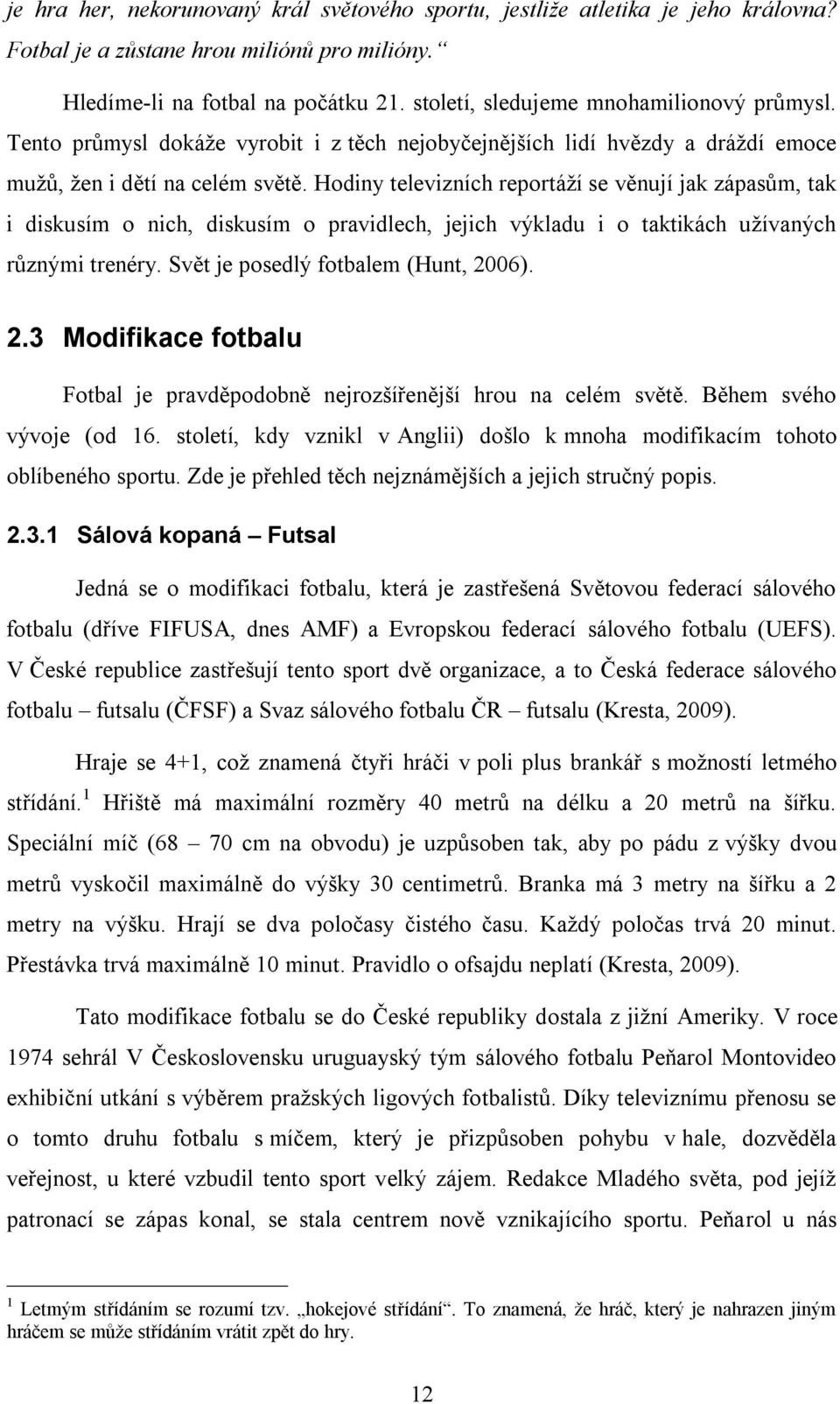 Hodiny televizních reportáží se věnují jak zápasům, tak i diskusím o nich, diskusím o pravidlech, jejich výkladu i o taktikách užívaných různými trenéry. Svět je posedlý fotbalem (Hunt, 20