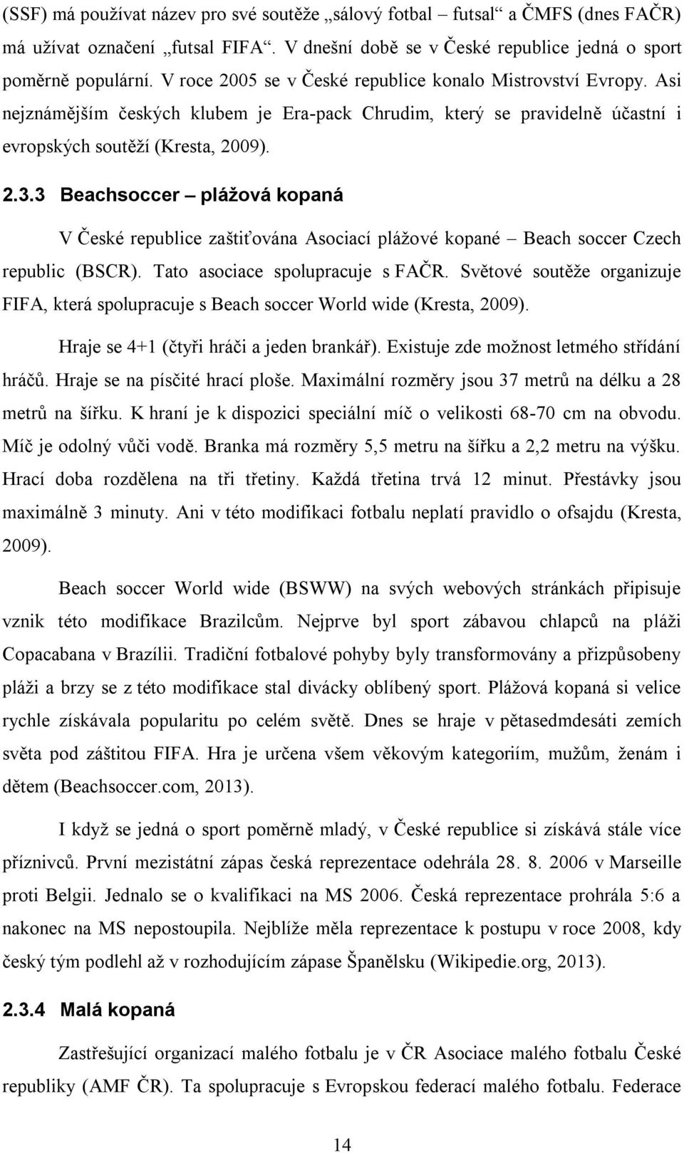 3 Beachsoccer plážová kopaná V České republice zaštiťována Asociací plážové kopané Beach soccer Czech republic (BSCR). Tato asociace spolupracuje s FAČR.