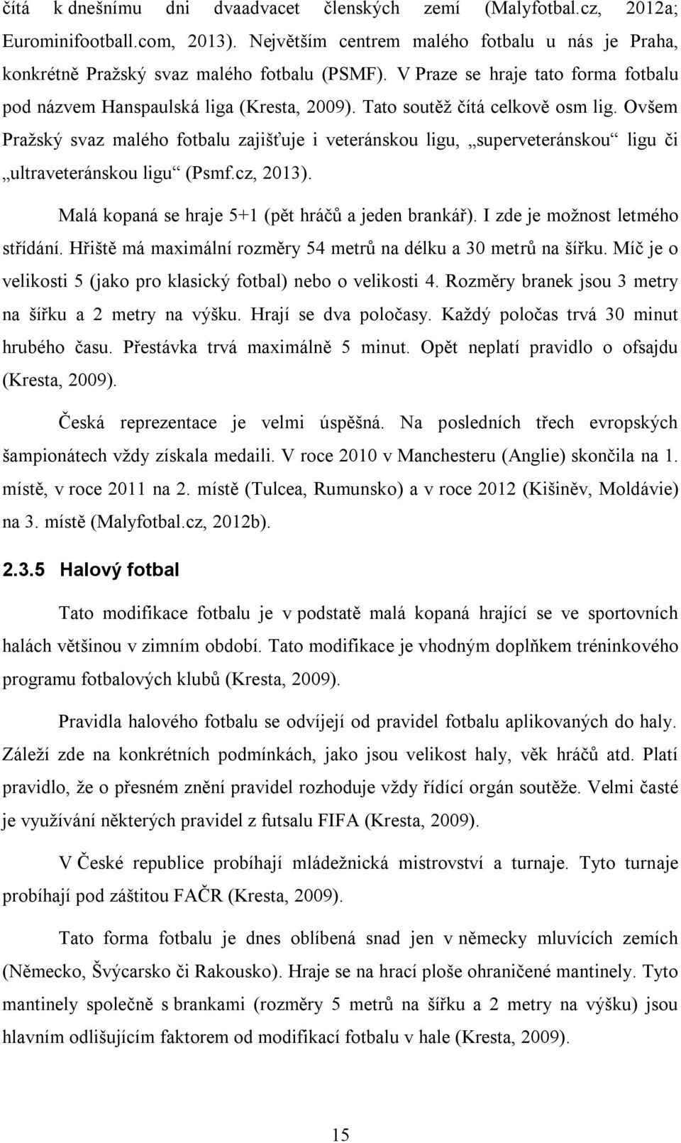 Ovšem Pražský svaz malého fotbalu zajišťuje i veteránskou ligu, superveteránskou ligu či ultraveteránskou ligu (Psmf.cz, 2013). Malá kopaná se hraje 5+1 (pět hráčů a jeden brankář).